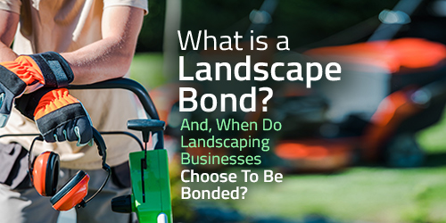 What Is A Landscape Bond... And When Do Landscaping Businesses Choose To Be Bonded?