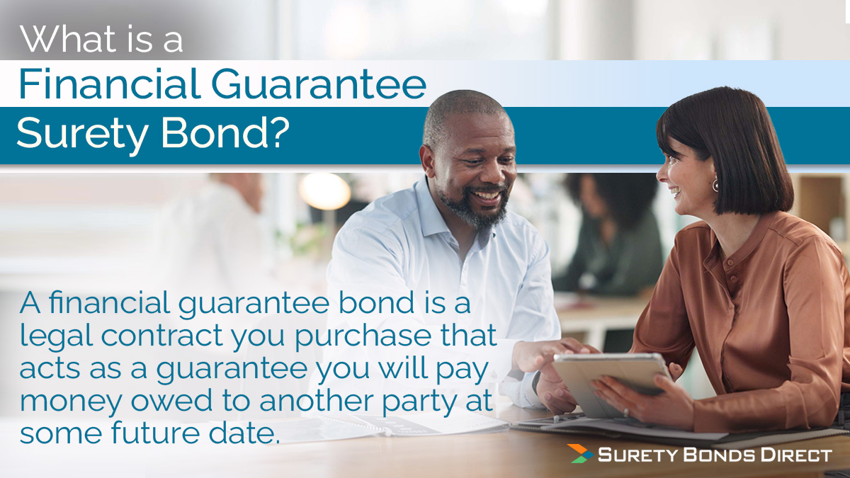 A financial guarantee bond is a legal contract you purchase that acts as a guarantee you will pay money owned to another party at some future date.