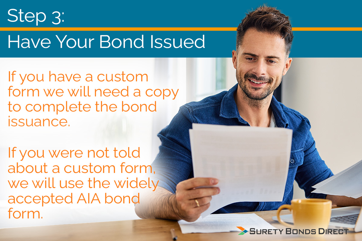 Getting your bond issued is a fast process. It depends on the bond for you need and if there is not bond form we can help you with a generally accepted bond form from AIA.