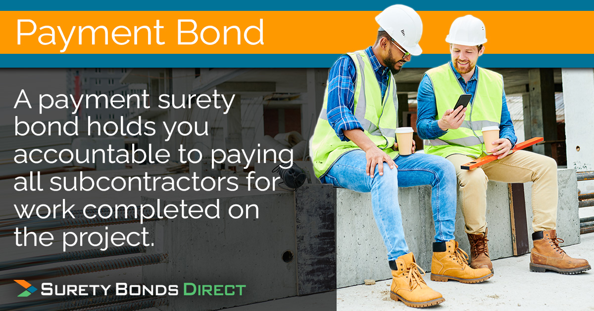 The payment bond is required to hold you accountable to paying the subcontractors you hire for a job, to make sure you don't try to either not pay them or pay them the incorrect amounts.