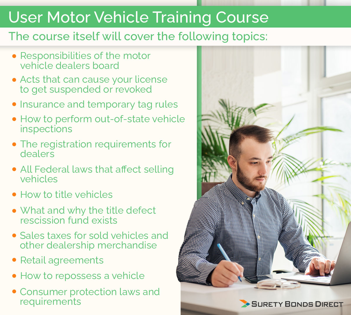 In order to get your license you must pass a vehicle dealer training course coving topics like insurance and tag rules, Federal laws that impact your dealership, the title defect recision fund, plus more.
