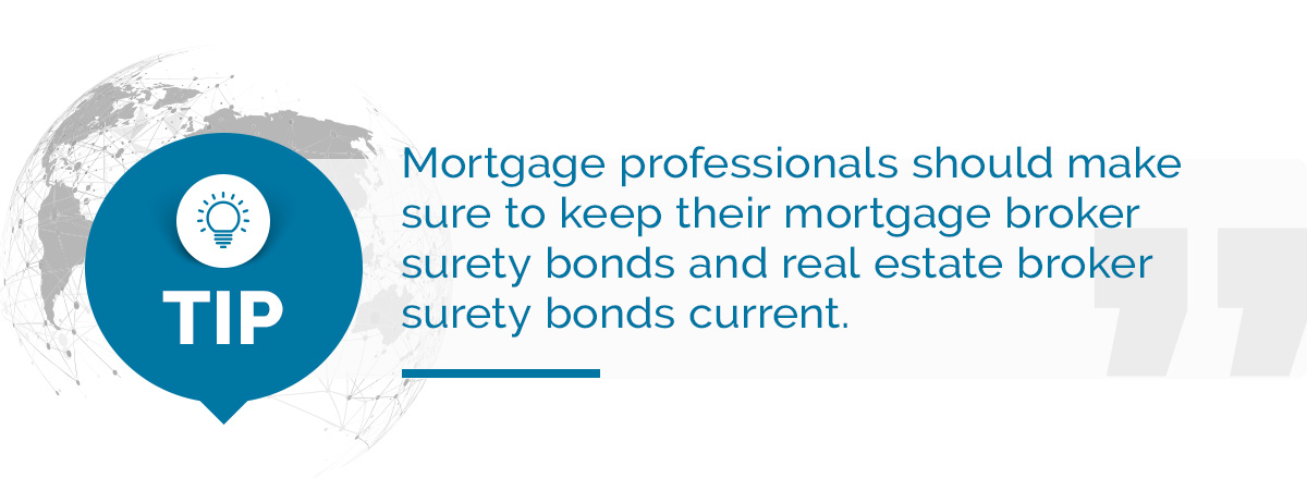 Tip: Mortgage professionals should make sure to keep their mortgage broker surety bonds and real estate broker surety bonds current.